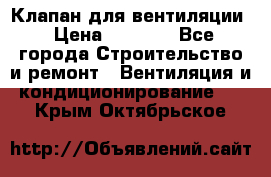 Клапан для вентиляции › Цена ­ 5 000 - Все города Строительство и ремонт » Вентиляция и кондиционирование   . Крым,Октябрьское